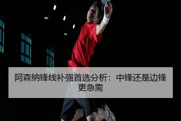 阿森纳锋线补强首选分析：中锋还是边锋更急需