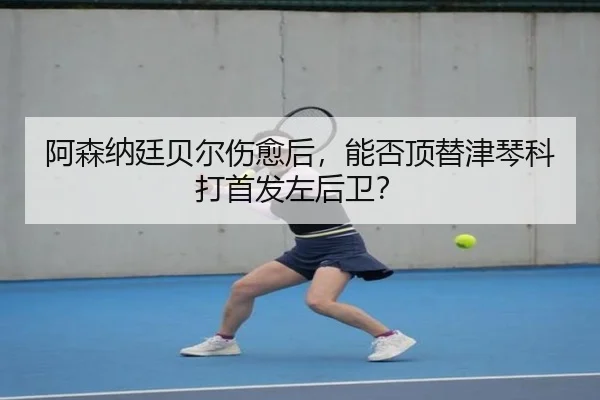 阿森纳廷贝尔伤愈后，能否顶替津琴科打首发左后卫？