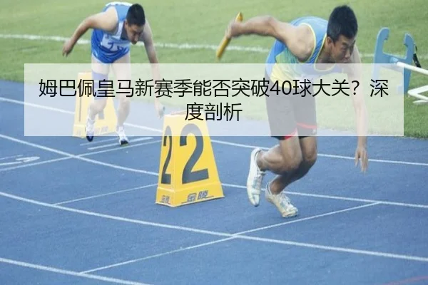 姆巴佩皇马新赛季能否突破40球大关？深度剖析